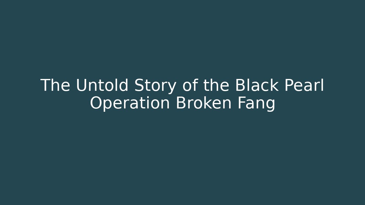 The Untold Story of the Black Pearl Operation Broken Fang