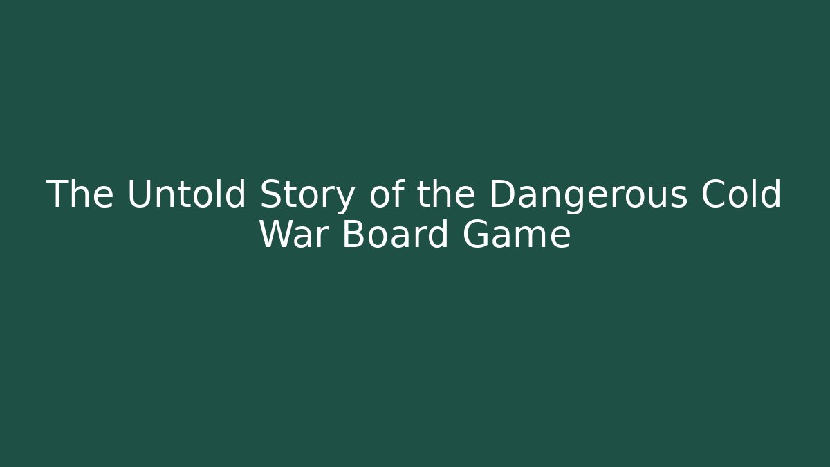 The Untold Story of the Dangerous Cold War Board Game