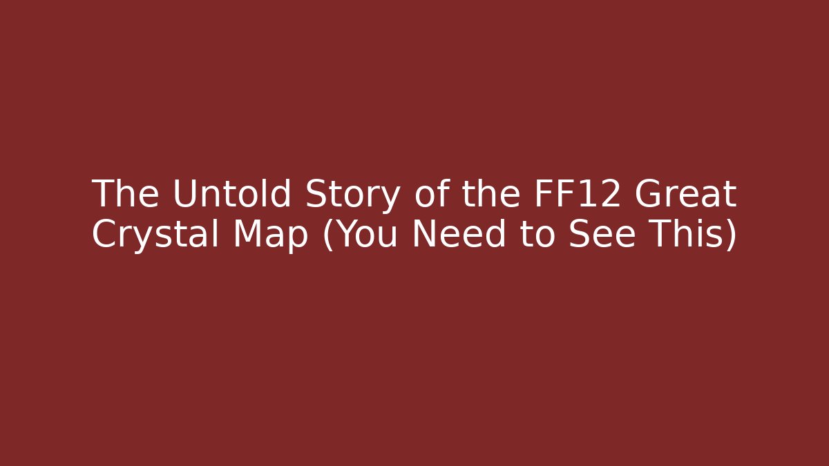 The Untold Story of the FF12 Great Crystal Map (You Need to See This)