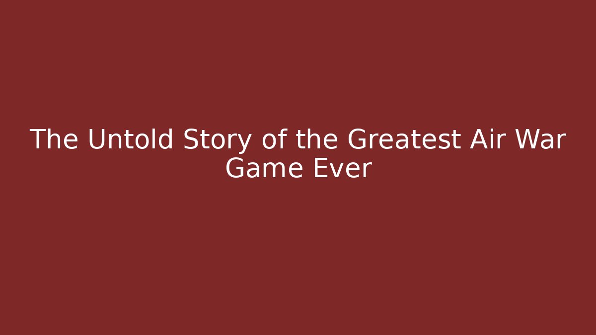 The Untold Story of the Greatest Air War Game Ever