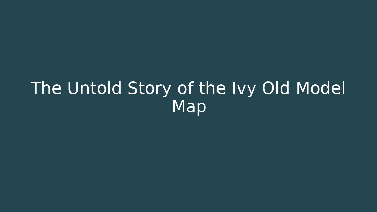 The Untold Story of the Ivy Old Model Map