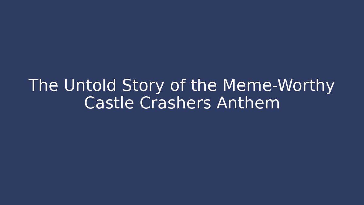 The Untold Story of the Meme-Worthy Castle Crashers Anthem