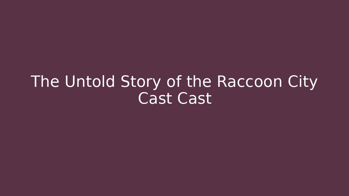 The Untold Story of the Raccoon City Cast Cast