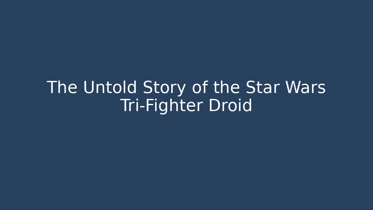 The Untold Story of the Star Wars Tri-Fighter Droid