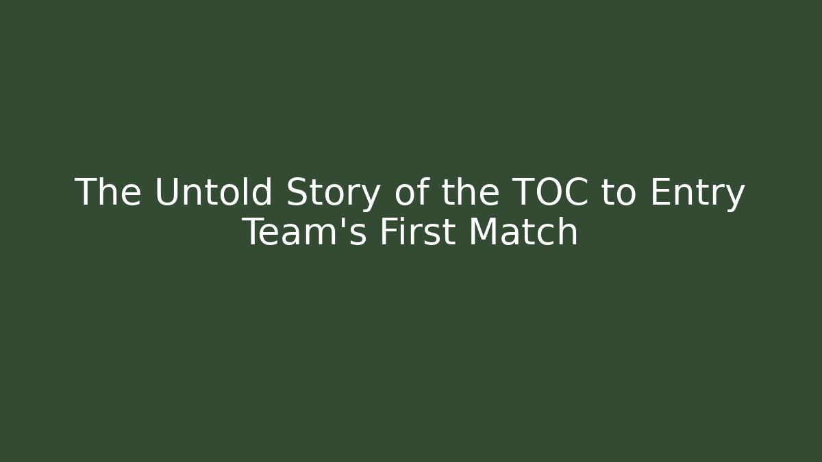 The Untold Story of the TOC to Entry Team's First Match