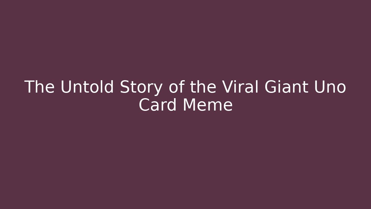 The Untold Story of the Viral Giant Uno Card Meme