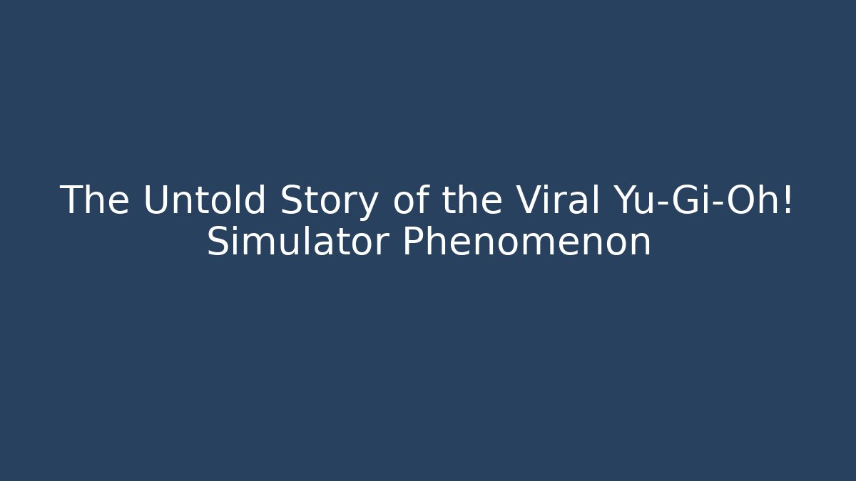 The Untold Story of the Viral Yu-Gi-Oh! Simulator Phenomenon