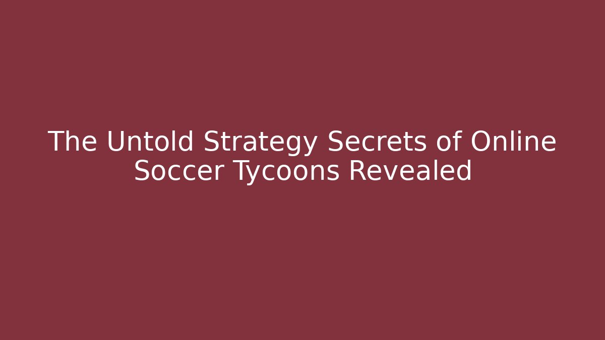 The Untold Strategy Secrets of Online Soccer Tycoons Revealed