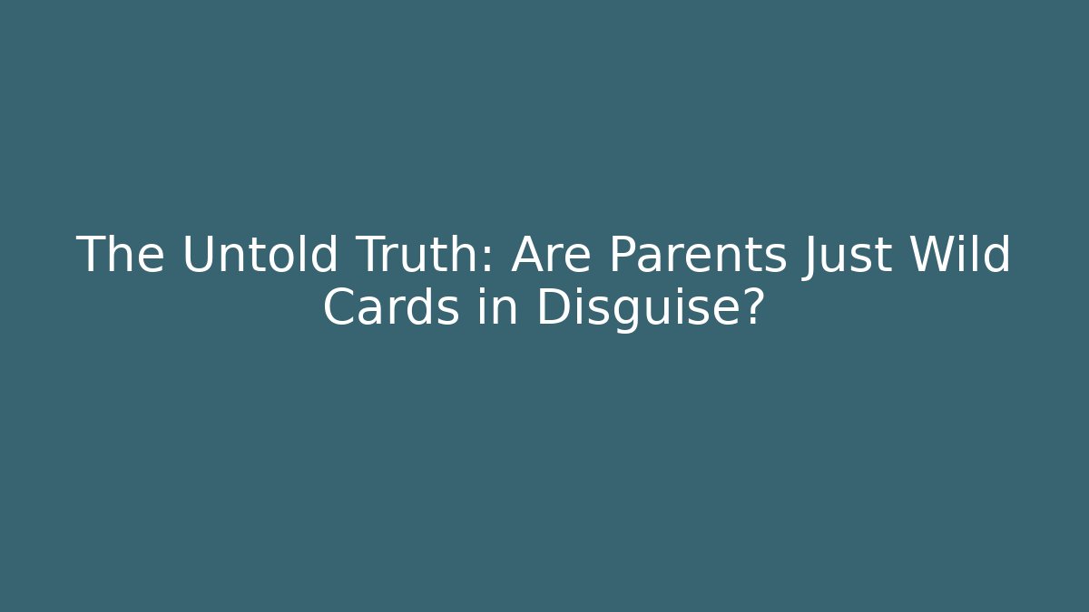 The Untold Truth: Are Parents Just Wild Cards in Disguise?