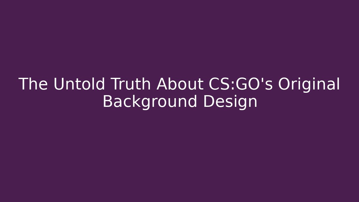 The Untold Truth About CS:GO's Original Background Design