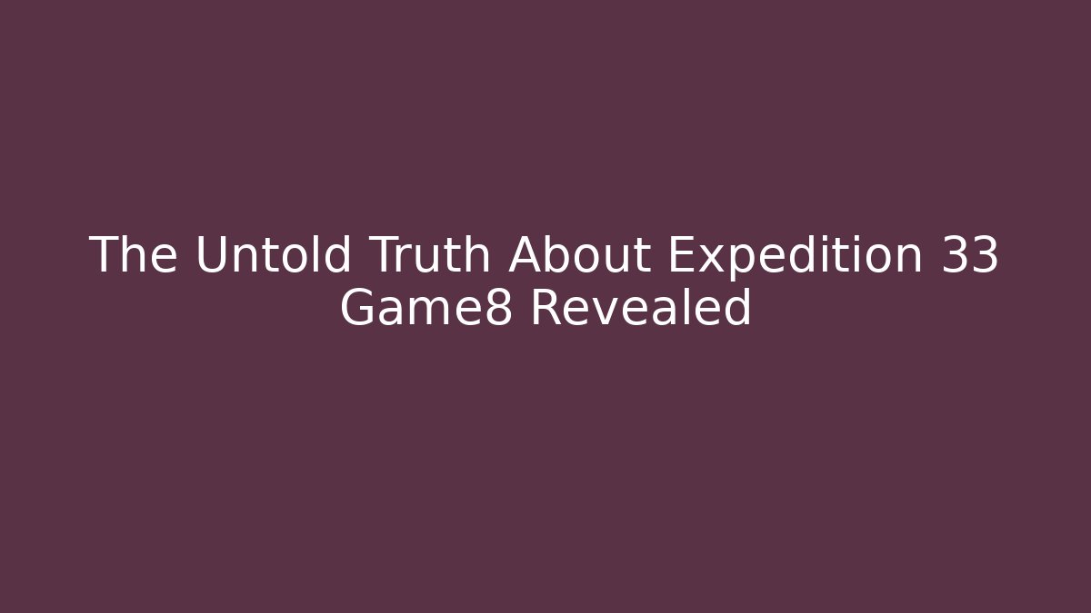 The Untold Truth About Expedition 33 Game8 Revealed