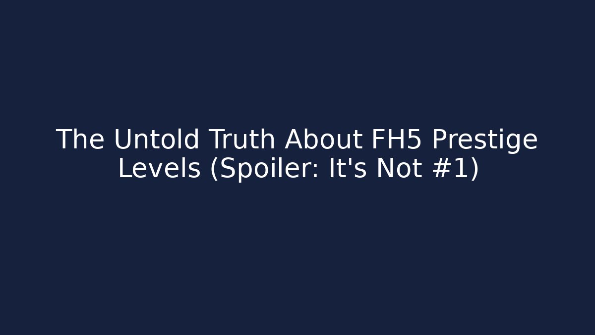 The Untold Truth About FH5 Prestige Levels (Spoiler: It's Not #1)