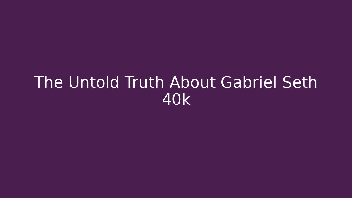 The Untold Truth About Gabriel Seth 40k