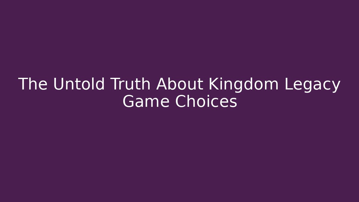 The Untold Truth About Kingdom Legacy Game Choices