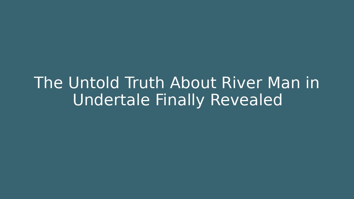 The Untold Truth About River Man in Undertale Finally Revealed