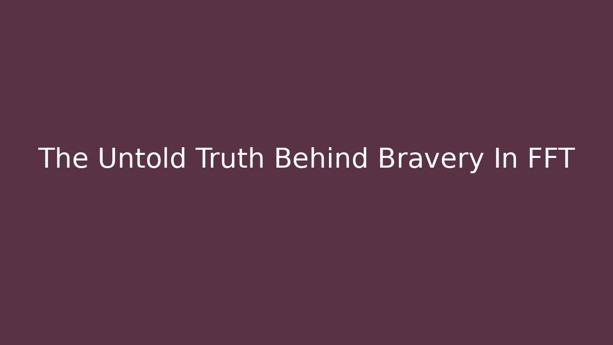 The Untold Truth Behind Bravery In FFT - Create More Assets