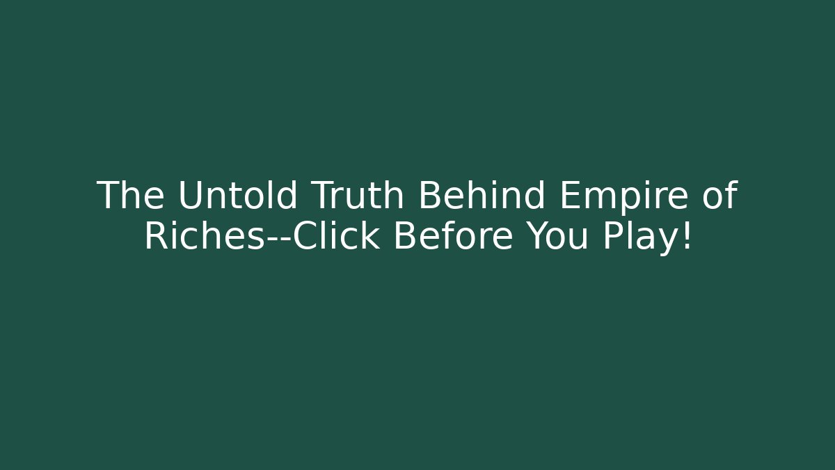 The Untold Truth Behind Empire of Riches—Click Before You Play!