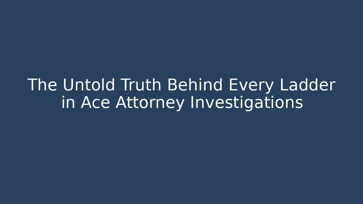 The Untold Truth Behind Every Ladder in Ace Attorney Investigations