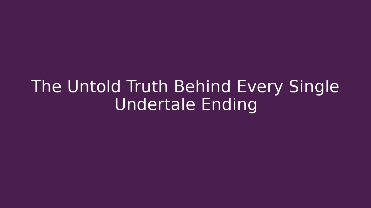 The Untold Truth Behind Every Single Undertale Ending - Create More Assets