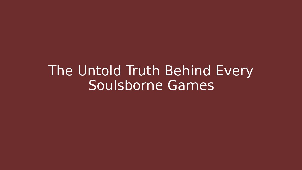 The Untold Truth Behind Every Soulsborne Games