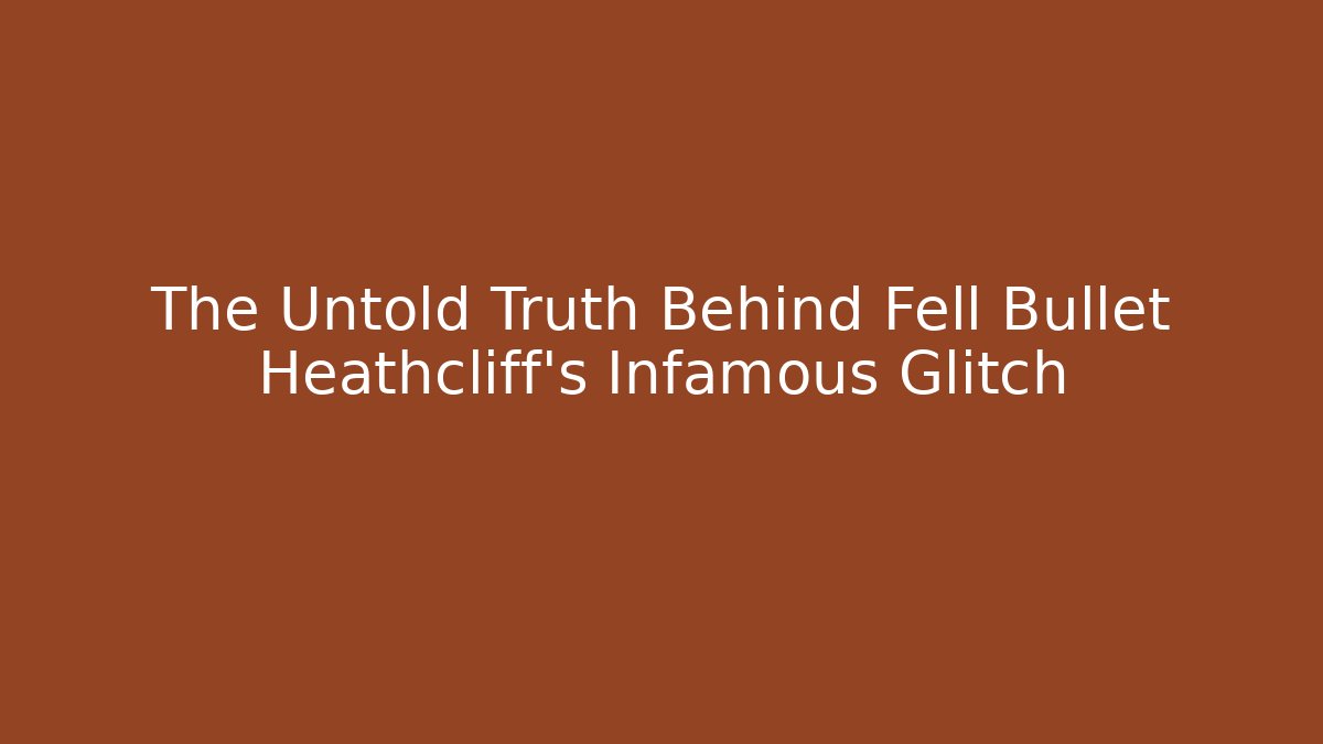 The Untold Truth Behind Fell Bullet Heathcliff's Infamous Glitch - Create More Assets
