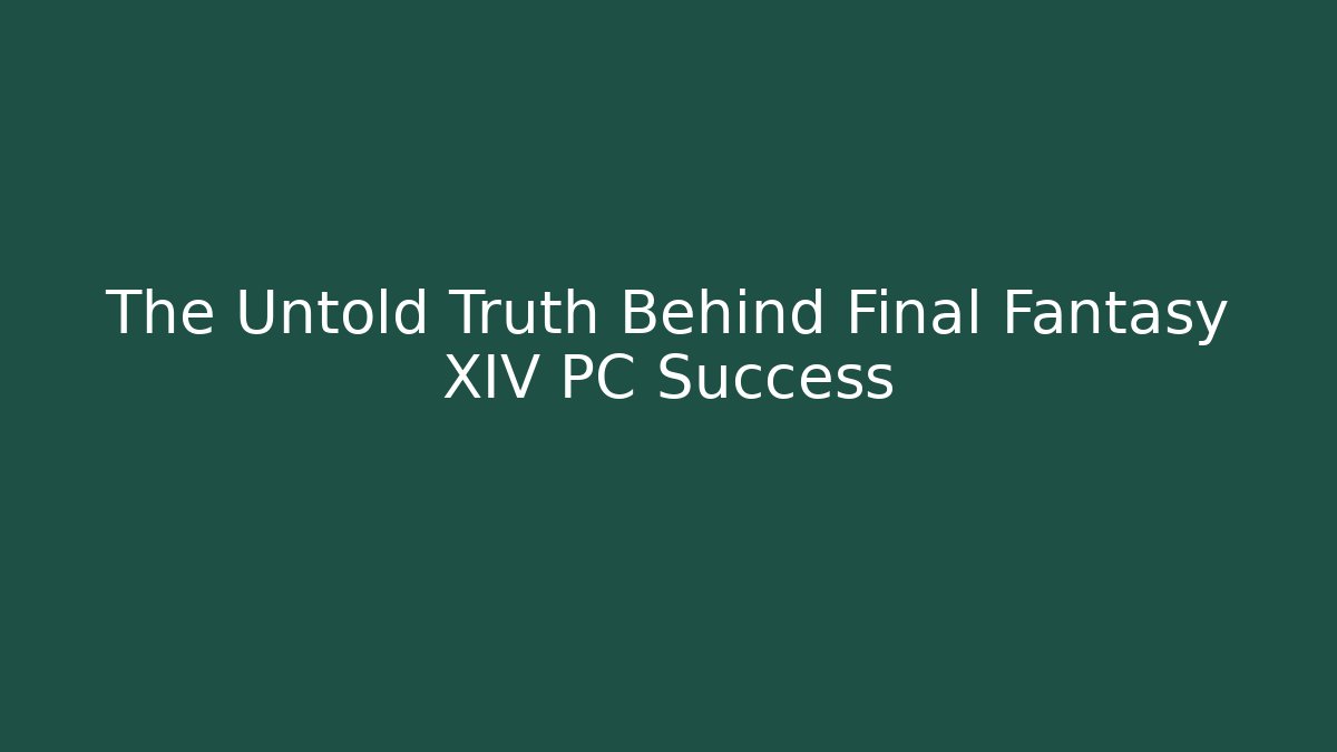 The Untold Truth Behind Final Fantasy XIV PC Success