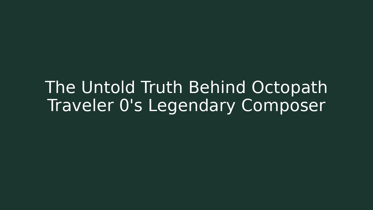 The Untold Truth Behind Octopath Traveler 0's Legendary Composer