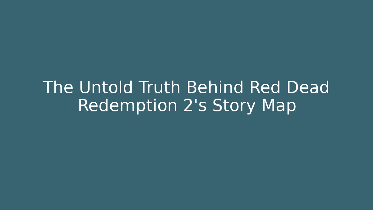 The Untold Truth Behind Red Dead Redemption 2's Story Map