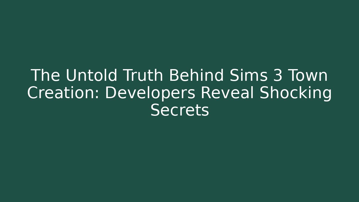 The Untold Truth Behind Sims 3 Town Creation: Developers Reveal Shocking Secrets