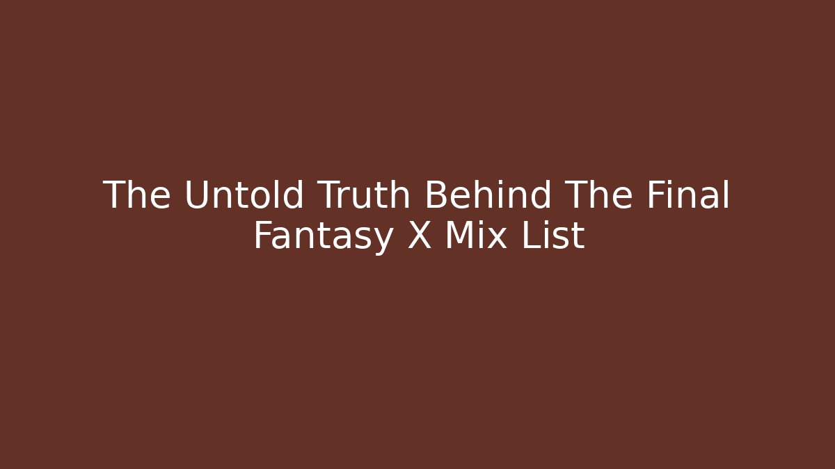 The Untold Truth Behind The Final Fantasy X Mix List