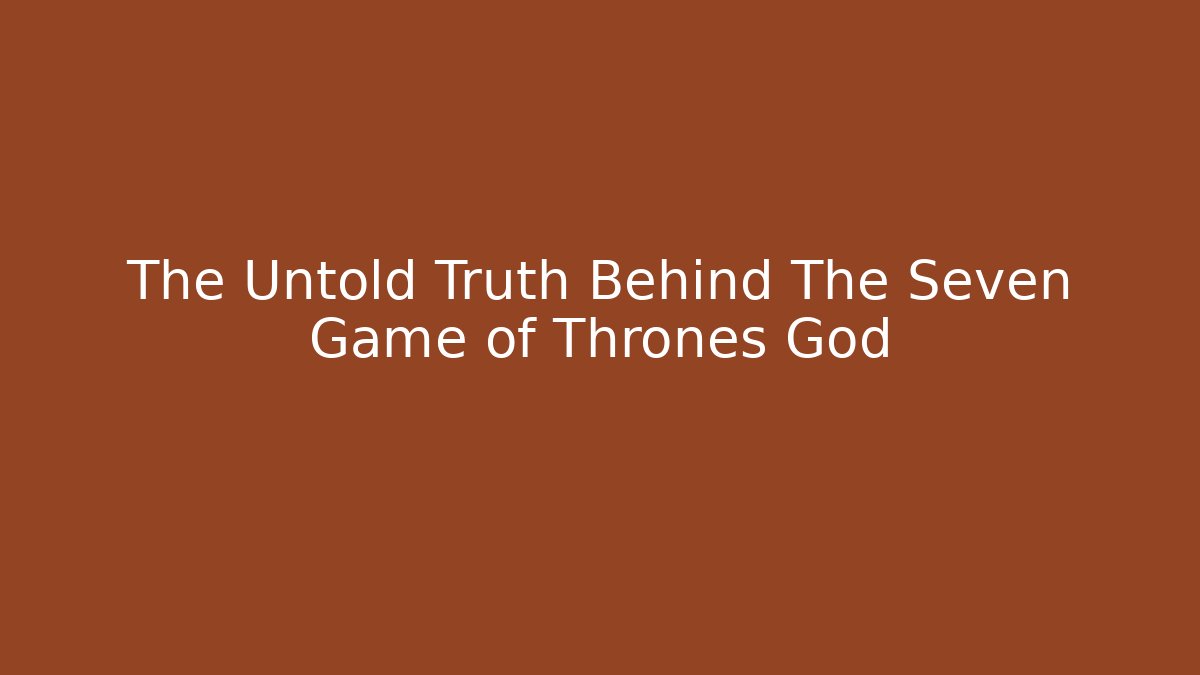 The Untold Truth Behind The Seven Game of Thrones God