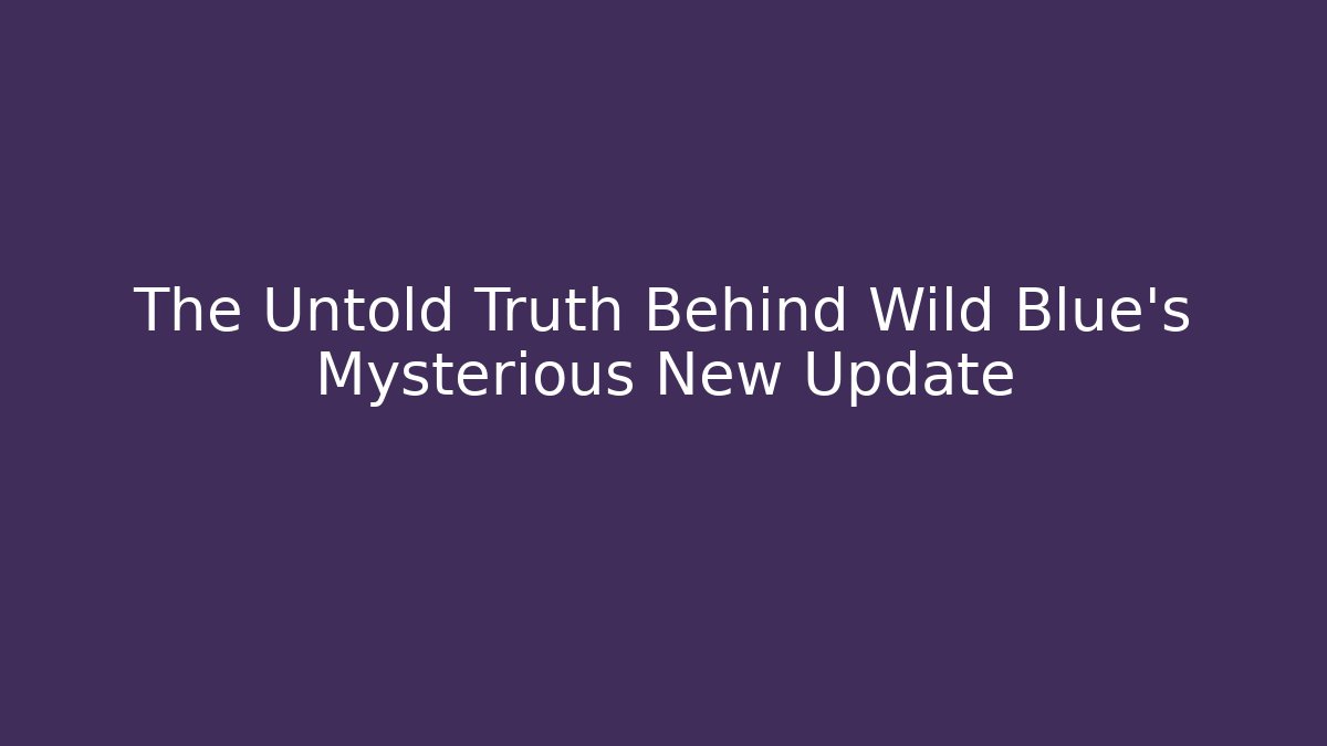 The Untold Truth Behind Wild Blue's Mysterious New Update