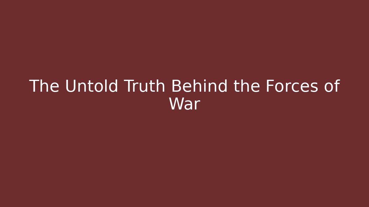 The Untold Truth Behind the Forces of War