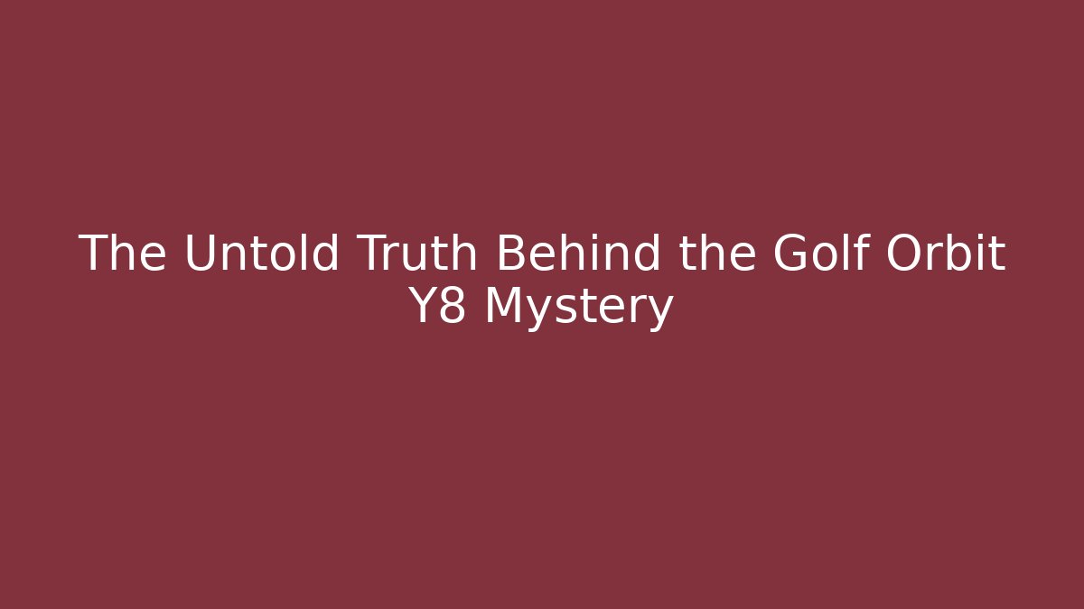 The Untold Truth Behind the Golf Orbit Y8 Mystery