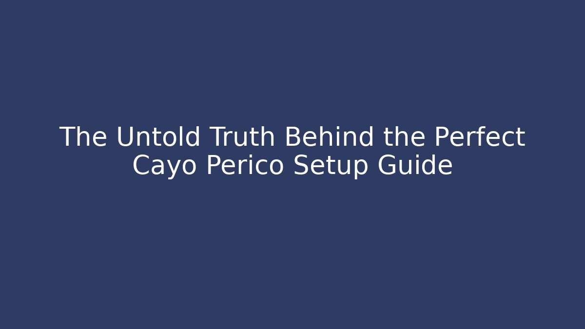 The Untold Truth Behind the Perfect Cayo Perico Setup Guide