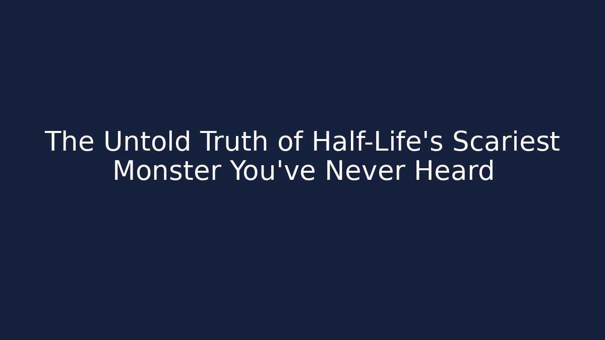 The Untold Truth of Half-Life’s Scariest Monster You’ve Never Heard