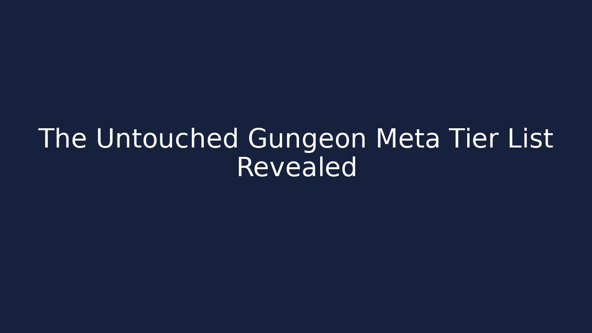 The Untouched Gungeon Meta Tier List Revealed