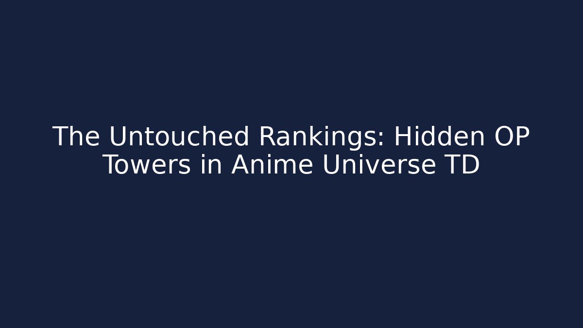 The Untouched Rankings: Hidden OP Towers in Anime Universe TD