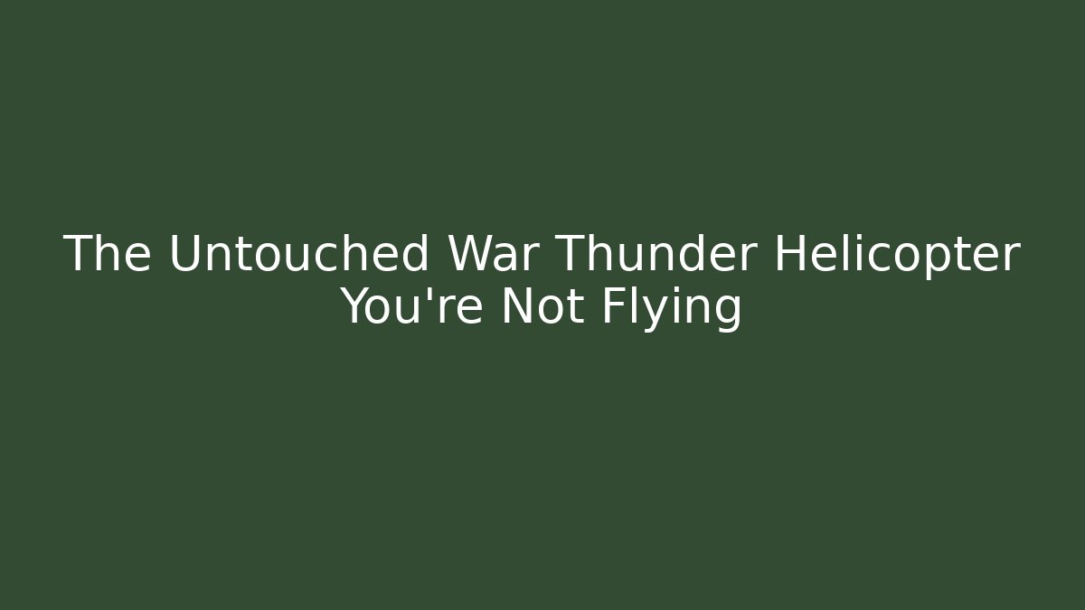 The Untouched War Thunder Helicopter You’re Not Flying