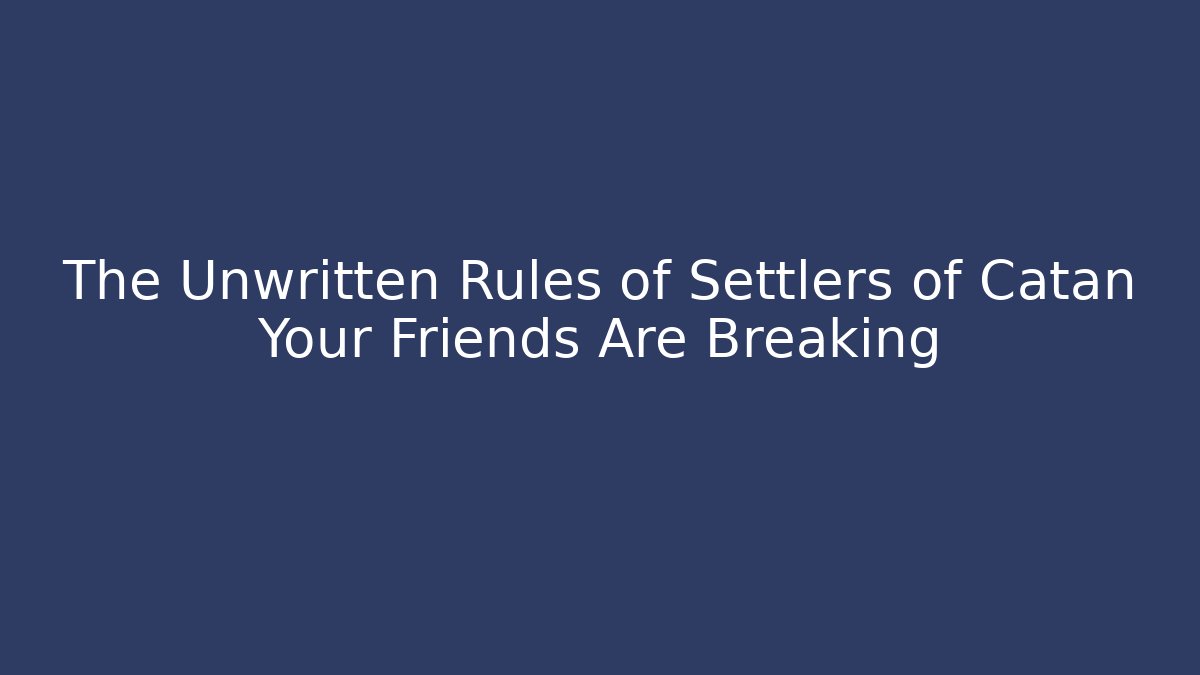The Unwritten Rules of Settlers of Catan Your Friends Are Breaking