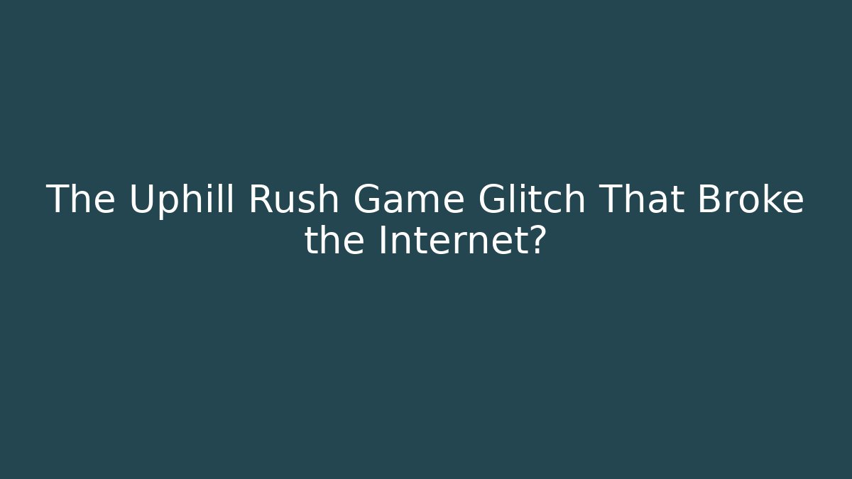 The Uphill Rush Game Glitch That Broke the Internet?