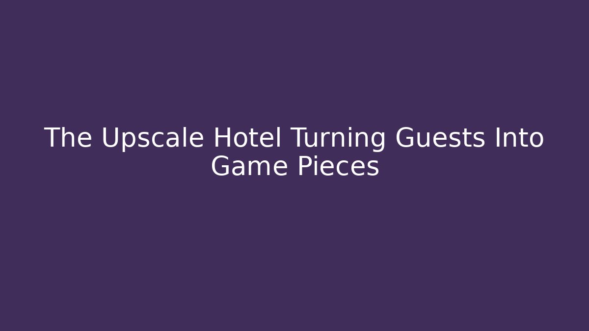 The Upscale Hotel Turning Guests Into Game Pieces