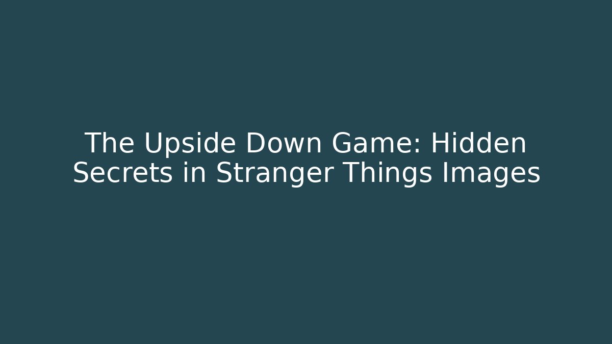 The Upside Down Game: Hidden Secrets in Stranger Things Images