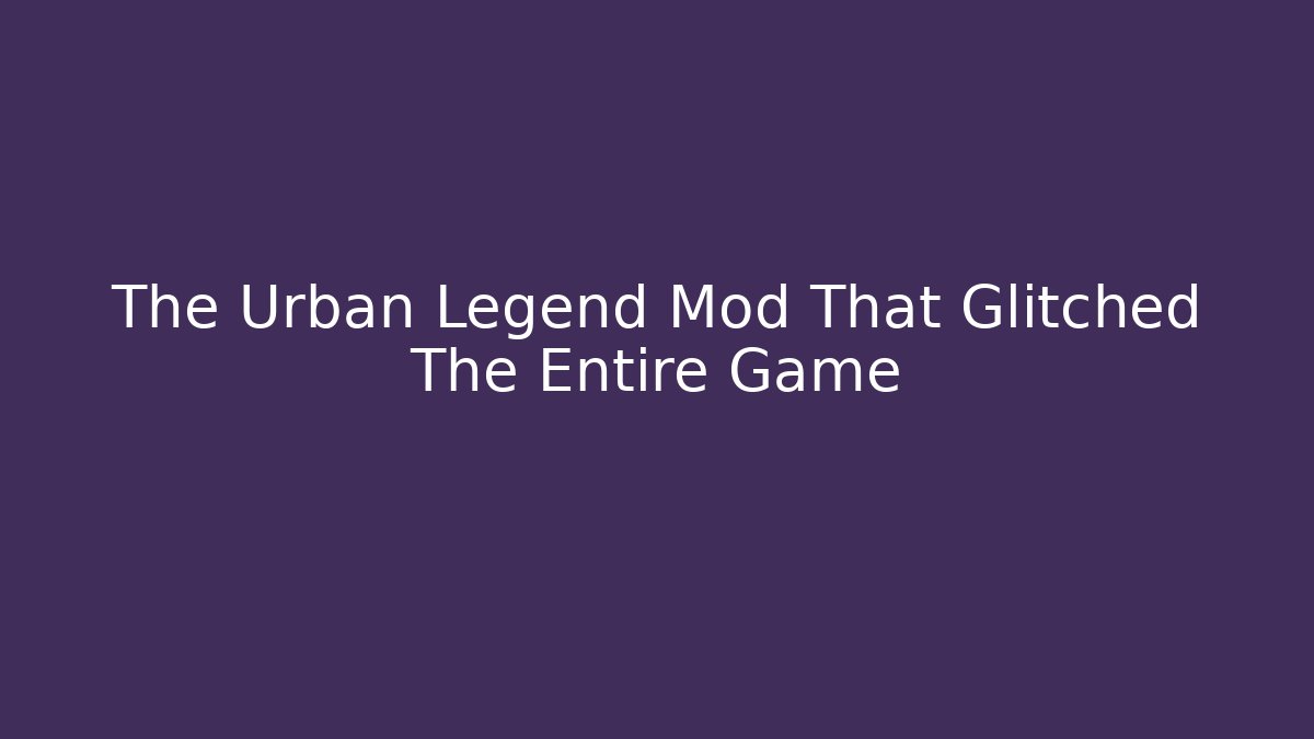 The Urban Legend Mod That Glitched The Entire Game