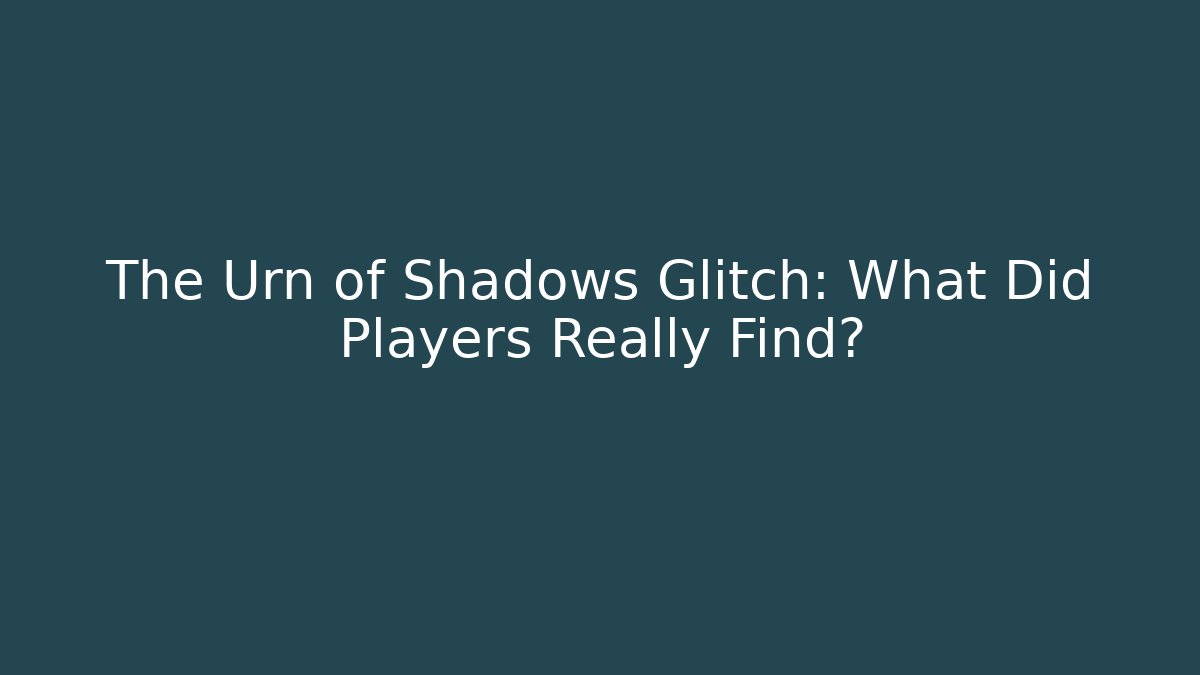 The Urn of Shadows Glitch: What Did Players Really Find?