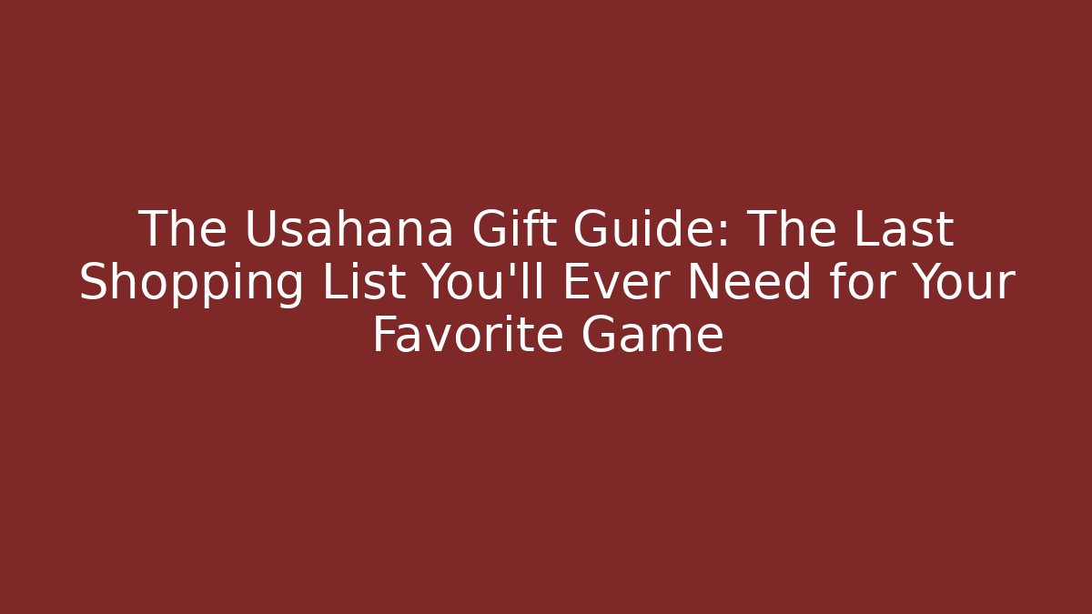 The Usahana Gift Guide: The Last Shopping List You'll Ever Need for Your Favorite Game
