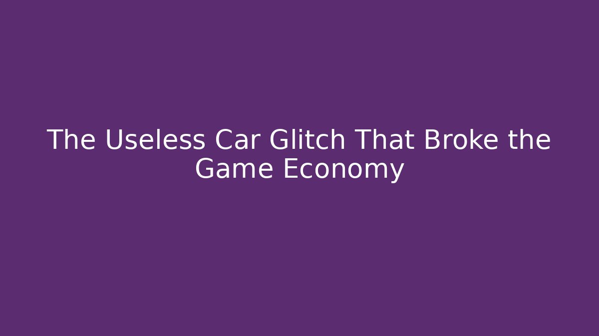 The Useless Car Glitch That Broke the Game Economy - Create More Assets