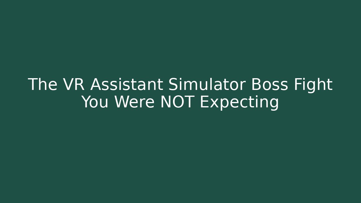 The VR Assistant Simulator Boss Fight You Were NOT Expecting