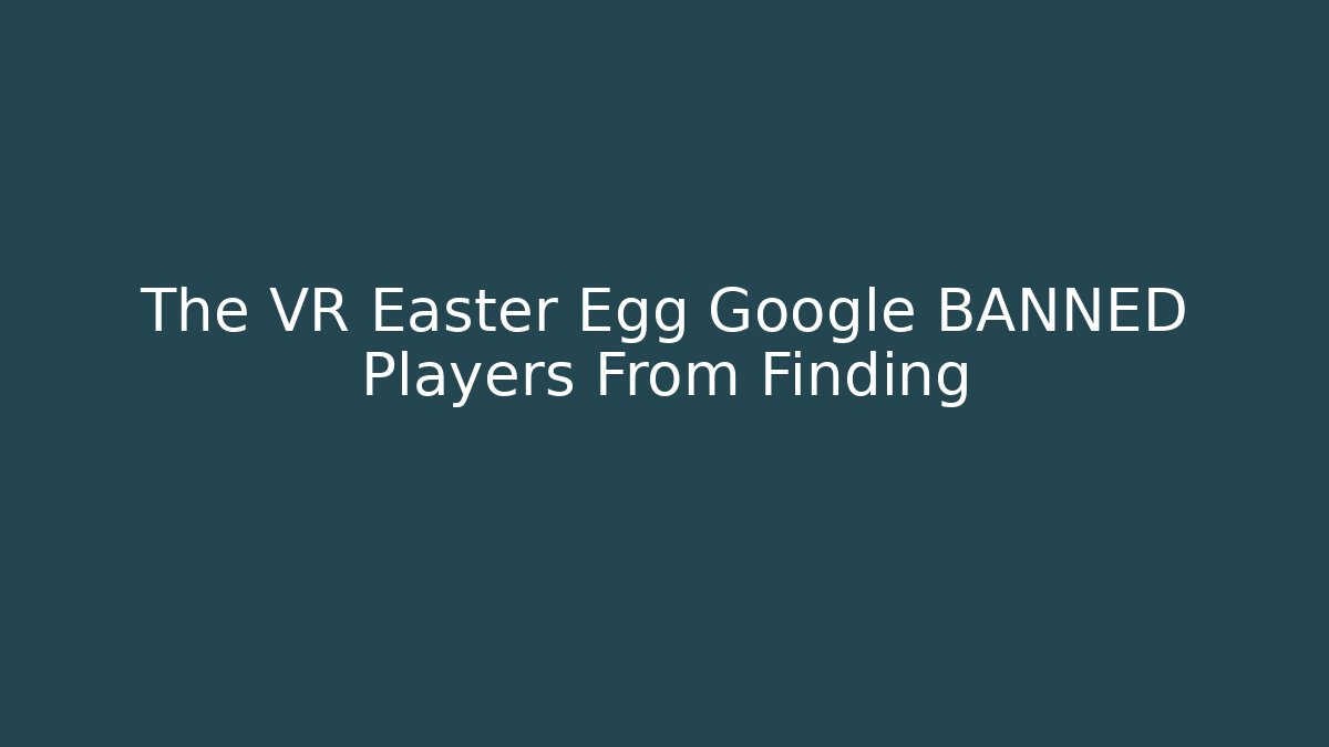 The VR Easter Egg Google BANNED Players From Finding