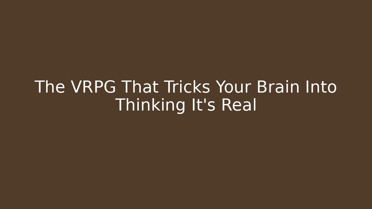 The VRPG That Tricks Your Brain Into Thinking It's Real